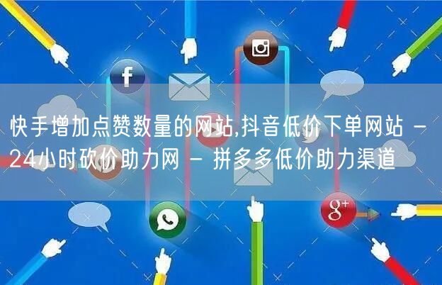 快手增加点赞数量的网站,抖音低价下单网站 - 24小时砍价助力网 - 拼多多低价